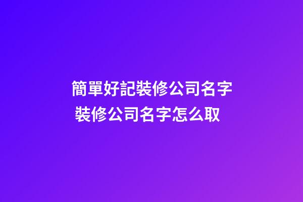 簡單好記裝修公司名字 裝修公司名字怎么取-第1張-公司起名-玄機派